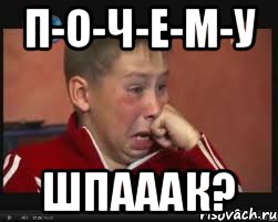 п-о-ч-е-м-у ШПАААК?
