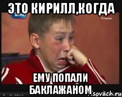 ЭТО КИРИЛЛ,КОГДА ЕМУ ПОПАЛИ БАКЛАЖАНОМ, Мем  Сашок Фокин