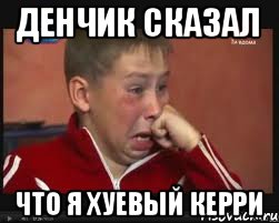 денчик сказал что я хуевый керри, Мем  Сашок Фокин