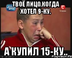 Твоё лицо,когда хотел 9-ку, А купил 15-ку.., Мем  Сашок Фокин