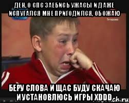 Ден, о спс заебись ужасы и даже испугался мне пригодился, обожаю Беру слова и щас буду скачаю и установлюсь игры хDDD, Мем  Сашок Фокин
