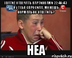 Хватит отвечать картинками 22:46:43 Я у тебя спросила, можешь нормально ответить? неа, Мем  Сашок Фокин
