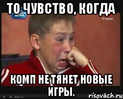 То чувство, когда Комп не тянет новые игры., Мем  Сашок Фокин