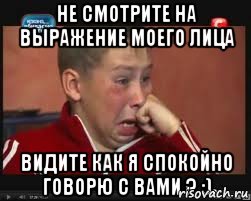 Не смотрите на выражение моего лица видите как я спокойно говорю с вами ? :), Мем  Сашок Фокин