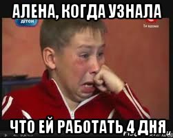 алена, когда узнала что ей работать 4 дня, Мем  Сашок Фокин