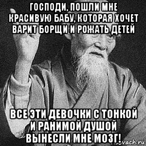 господи, пошли мне красивую бабу, которая хочет варит борщи и рожать детей все эти девочки с тонкой и ранимой душой вынесли мне мозг!, Мем Монах-мудрец (сэнсей)