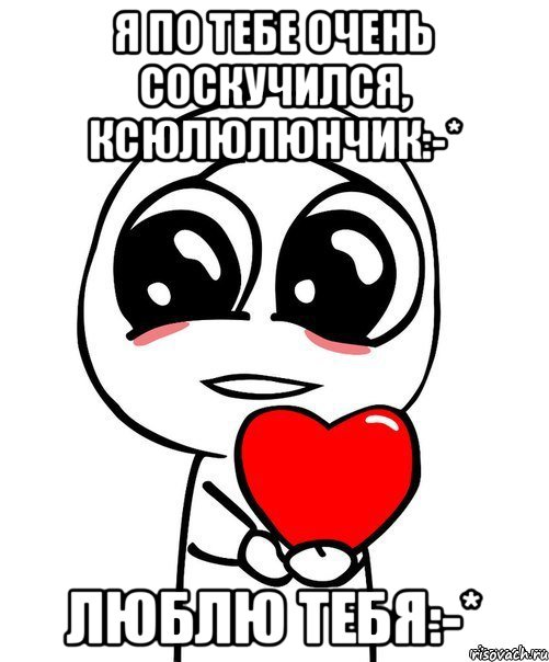 Я по тебе очень соскучился, Ксюлюлюнчик:-* Люблю тебя:-*, Мем  Я тебя люблю