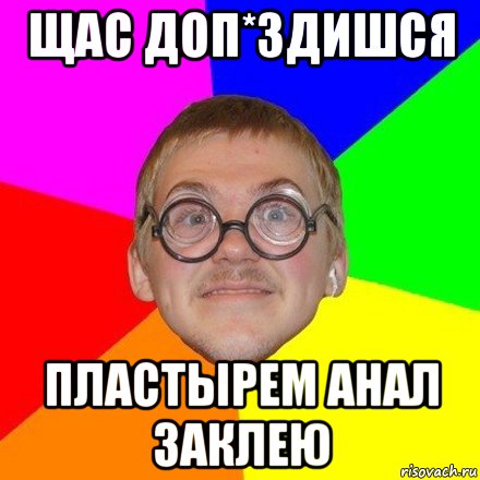 щас доп*здишся пластырем анал заклею