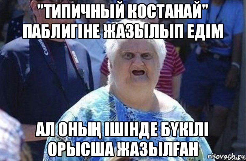 "типичный костанай" паблигіне жазылып едім ал оның ішінде бүкілі орысша жазылған, Мем Шта (Бабка wat)