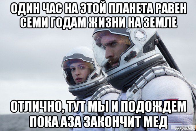один час на этой планета равен семи годам жизни на земле отлично, тут мы и подождем пока аза закончит мед