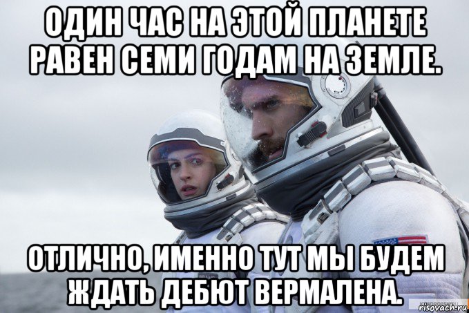 один час на этой планете равен семи годам на земле. отлично, именно тут мы будем ждать дебют вермалена.