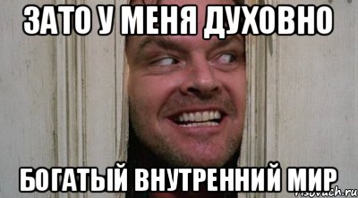 ЗАТО У МЕНЯ ДУХОВНО БОГАТЫЙ ВНУТРЕННИЙ МИР