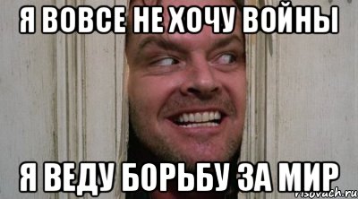 Я ВОВСЕ НЕ ХОЧУ ВОЙНЫ Я ВЕДУ БОРЬБУ ЗА МИР
