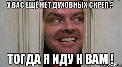У ВАС ЕЩЁ НЕТ ДУХОВНЫХ СКРЕП ? ТОГДА Я ИДУ К ВАМ !