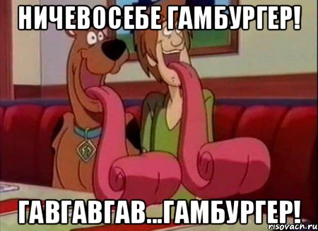 ничевосебе гамбургер! гавгавгав...ГАМБУРГЕР!