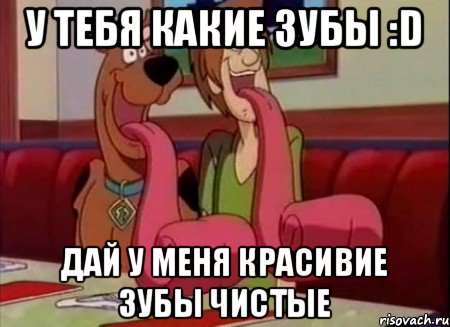 у тебя какие зубы :D дай у меня красивие зубы чистые