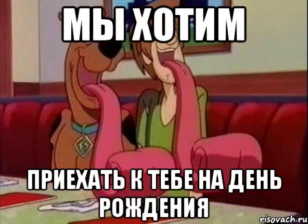 Мы хотим Приехать к тебе на день рождения