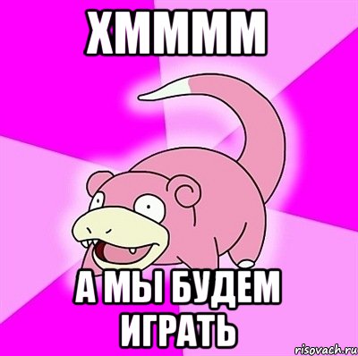 хмммм а мы будем играть, Мем слоупок