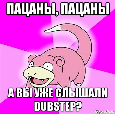 пацаны, пацаны а вы уже слышали dubstep?, Мем слоупок