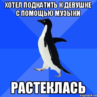 Хотел подкатить к девушке с помощью музыки Растеклась, Мем  Социально-неуклюжий пингвин