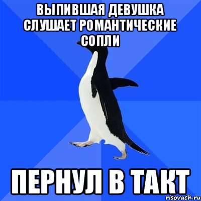 Выпившая девушка слушает романтические сопли Пернул в такт, Мем  Социально-неуклюжий пингвин