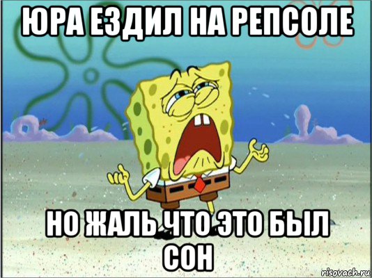 юра ездил на репсоле но жаль что это был сон, Мем Спанч Боб плачет