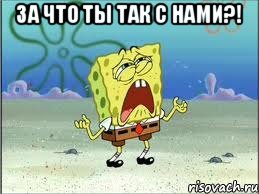 За что ты так с нами?! , Мем Спанч Боб плачет