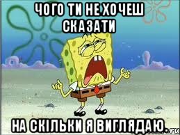 Чого ти не хочеш сказати на скільки я виглядаю., Мем Спанч Боб плачет