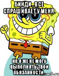 Бинди , все спрашивает у меня. Но я же не могу выполнять твои обязанности ., Мем спанч боб