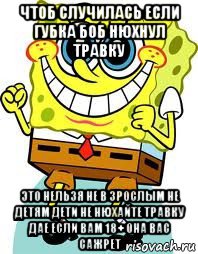 чтоб случилась если губка боб нюхнул травку это нельзя не в зрослым не детям дети не нюхайте травку дае если вам 18+ она вас сажрет, Мем спанч боб