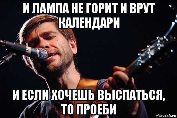 и лампа не горит и врут календари и если хочешь выспаться, то проеби