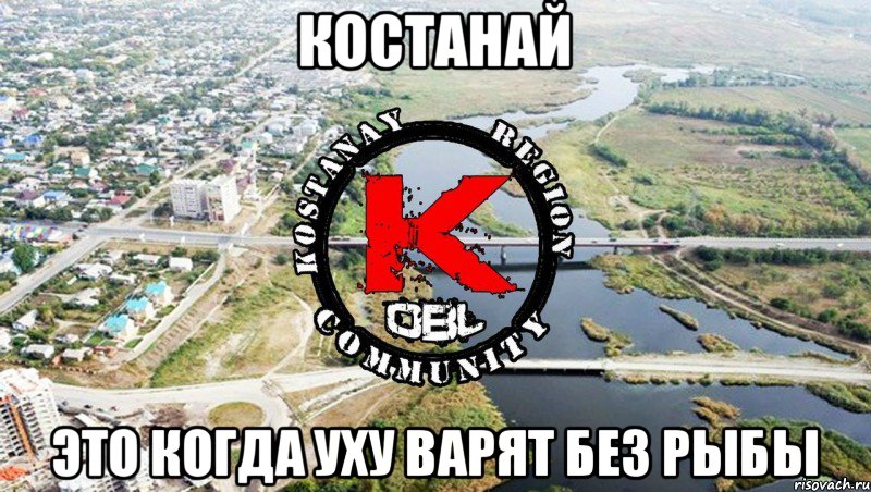 КОСТАНАЙ ЭТО КОГДА УХУ ВАРЯТ БЕЗ РЫБЫ