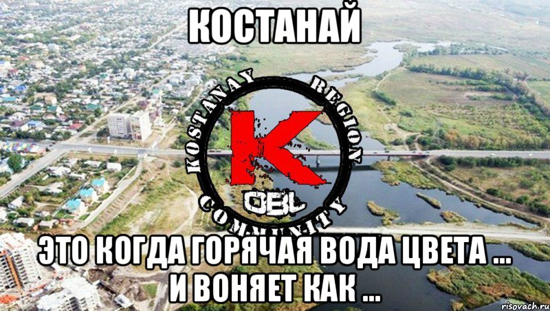 КОСТАНАЙ ЭТО КОГДА ГОРЯЧАЯ ВОДА ЦВЕТА ... И ВОНЯЕТ КАК ...