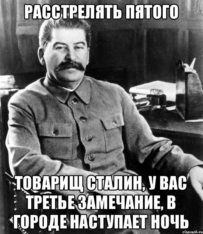 Расстрелять пятого Товарищ Сталин, у Вас третье замечание, в городе наступает ночь, Мем  иосиф сталин