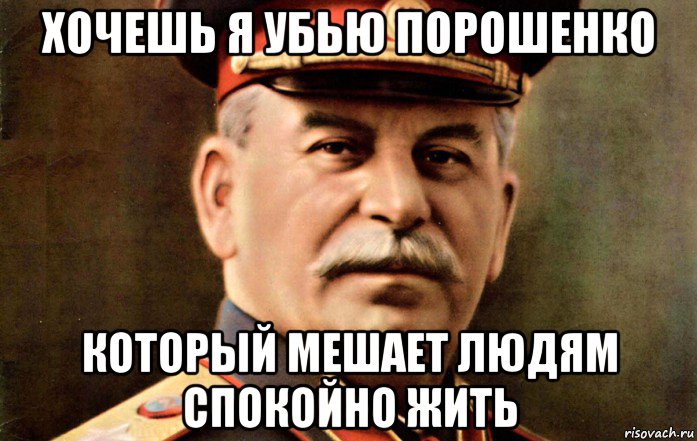 хочешь я убью порошенко который мешает людям спокойно жить, Мем сталин