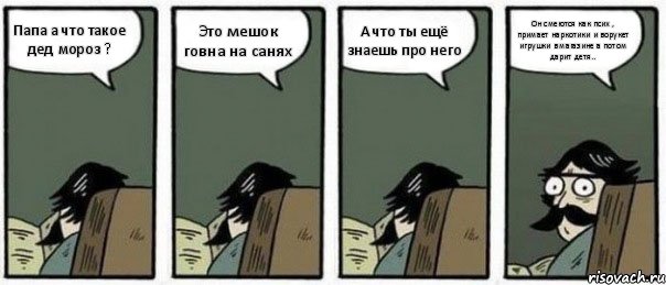 Папа а что такое дед мороз ? Это мешок говна на санях А что ты ещё знаешь про него Он смеются как псих , примает наркотики и ворукет игрушки в магазине а потом дарит детя.., Комикс Staredad