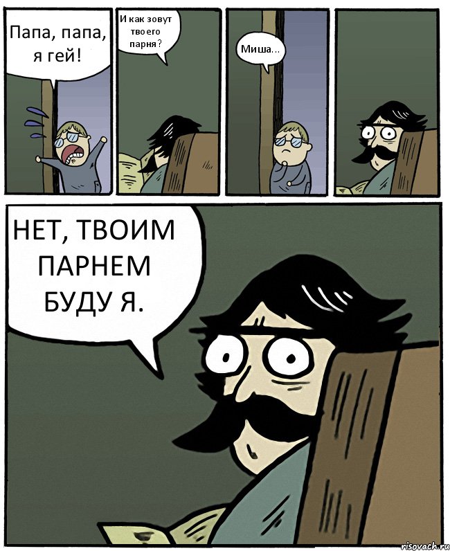 Папа, папа, я гей! И как зовут твоего парня? Миша... НЕТ, ТВОИМ ПАРНЕМ БУДУ Я., Комикс Пучеглазый отец