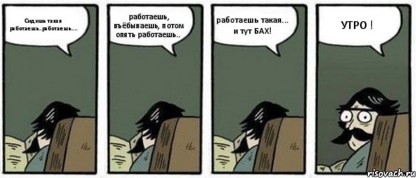 Сидишь такая работаешь..работаешь.... работаешь, въёбываешь, потом опять работаешь.. работаешь такая... и тут БАХ! УТРО !, Комикс Staredad