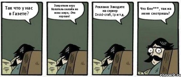 Так что у нас в Газете? Запретили игру Копатель онлайн во всем мире, -Это хорошо! Реклама: Заходите на сервер Droid-craft, Ip и т.д. Что бле***, так на меня смотришь?, Комикс Staredad