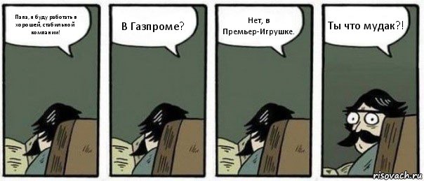 Папа, я буду работать в хорошей, стабильной компании! В Газпроме? Нет, в Премьер-Игрушке. Ты что мудак?!, Комикс Staredad