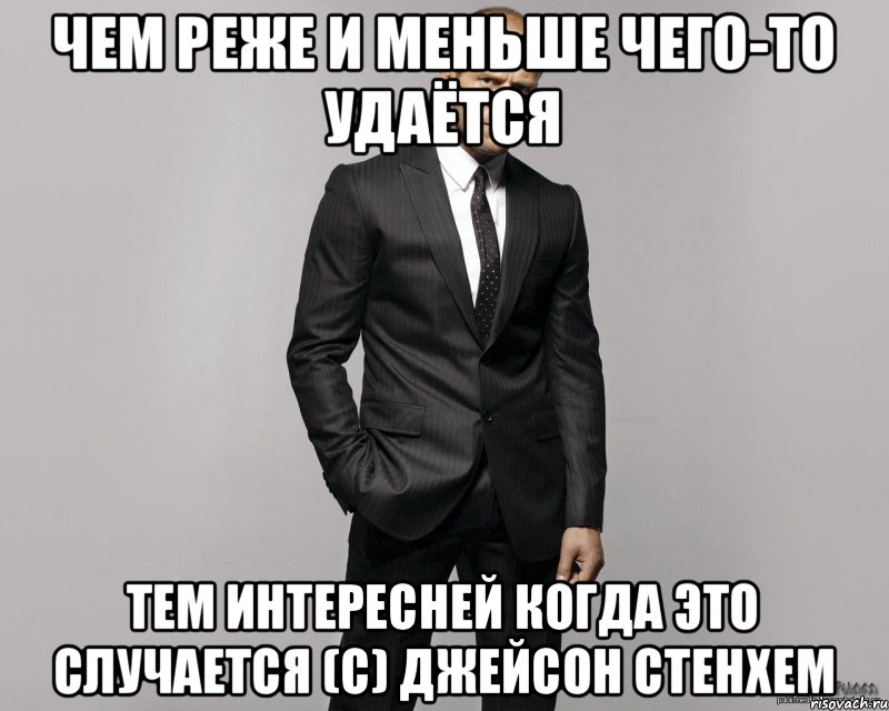 чем реже и меньше чего-то удаётся тем интересней когда это случается (с) Джейсон Стенхем