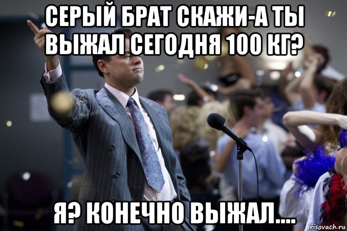 серый брат скажи-а ты выжал сегодня 100 кг? я? конечно выжал...., Мем  Волк с Уолтстрит