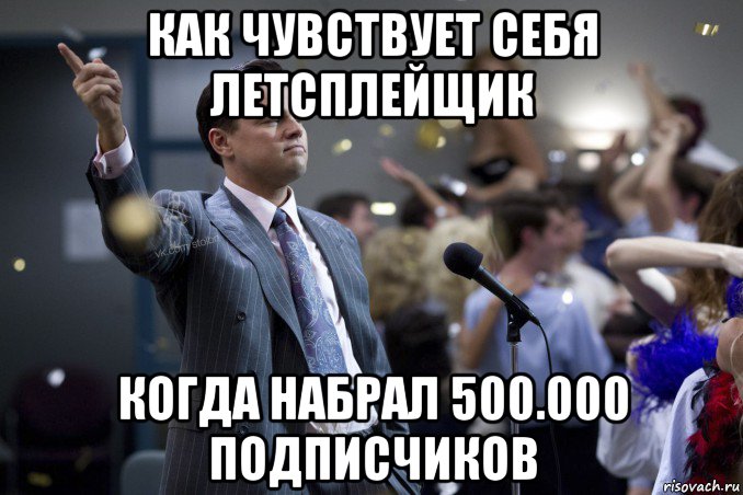 как чувствует себя летсплейщик когда набрал 500.000 подписчиков, Мем  Волк с Уолтстрит