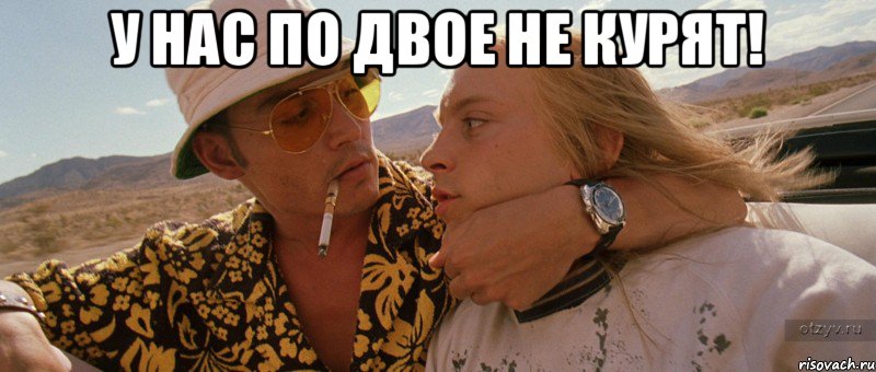 У нас по двое не курят! 