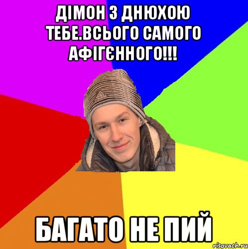 Дімон з днюхою тебе.Всього самого афігєнного!!! багато не пий