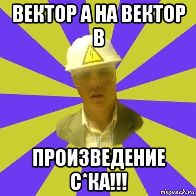 вектор а на вектор в произведение с*ка!!!, Мем Студент-Инженер