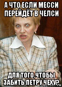 а что если месси перейдёт в челси для того,чтобы забить петру чеху?