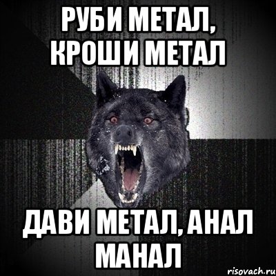 Руби метал, кроши метал Дави метал, анал манал, Мем Сумасшедший волк
