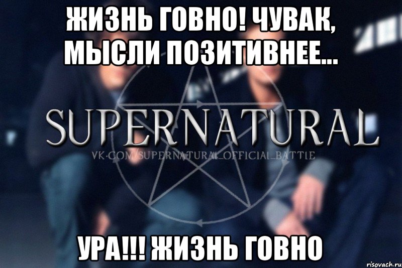 Жизнь говно! Чувак, мысли позитивнее... Ура!!! Жизнь говно, Мем  Supernatural