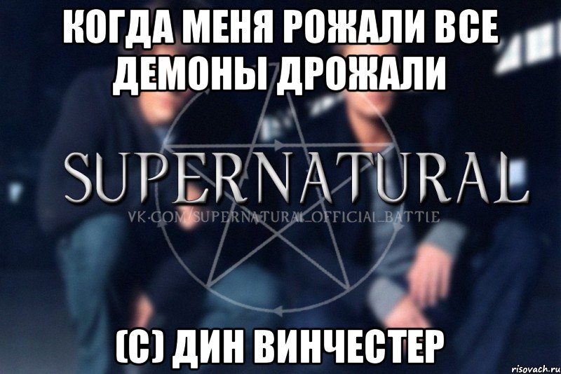 Когда меня рожали все демоны дрожали (с) Дин Винчестер, Мем  Supernatural